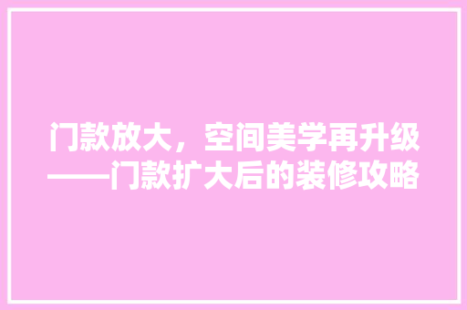 门款放大，空间美学再升级——门款扩大后的装修攻略与美图赏析