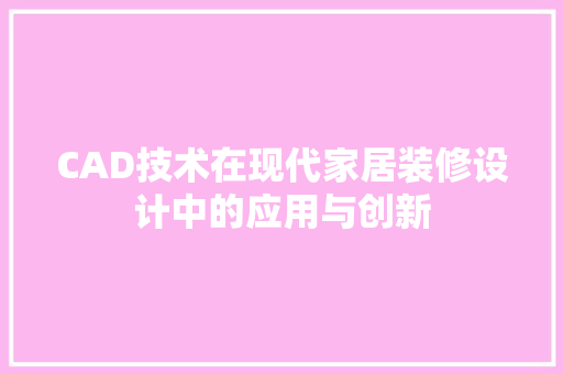 CAD技术在现代家居装修设计中的应用与创新  第1张