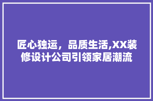 匠心独运，品质生活,XX装修设计公司引领家居潮流