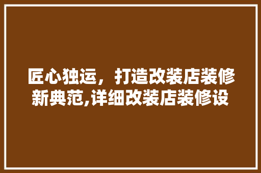 匠心独运，打造改装店装修新典范,详细改装店装修设计