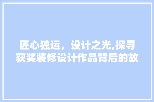 匠心独运，设计之光,探寻获奖装修设计作品背后的故事