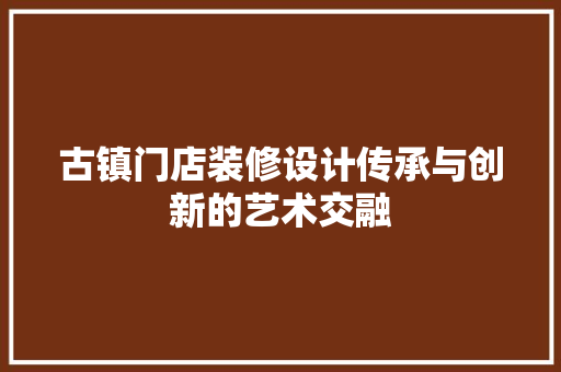 古镇门店装修设计传承与创新的艺术交融