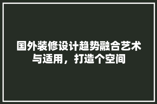国外装修设计趋势融合艺术与适用，打造个空间