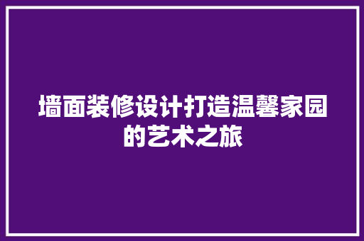 墙面装修设计打造温馨家园的艺术之旅