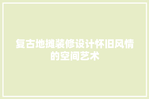 复古地摊装修设计怀旧风情的空间艺术