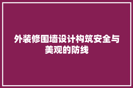 外装修围墙设计构筑安全与美观的防线  第1张
