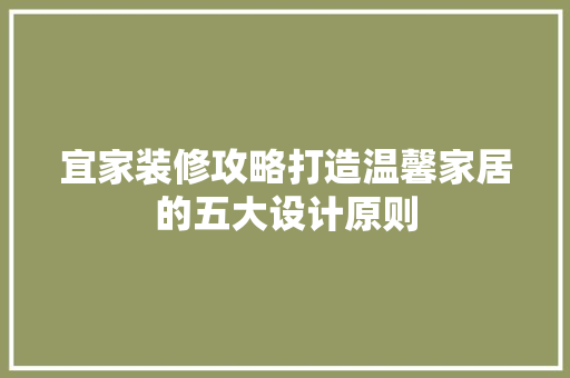 宜家装修攻略打造温馨家居的五大设计原则