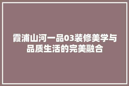 霞浦山河一品03装修美学与品质生活的完美融合 第1张 霞浦山河一品03装修美学与品质生活的完美融合 第1张