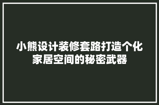 小熊设计装修套路打造个化家居空间的秘密武器