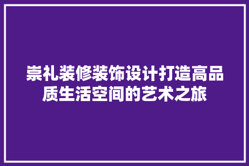 崇礼装修装饰设计打造高品质生活空间的艺术之旅 第1张 崇礼装修装饰设计打造高品质生活空间的艺术之旅 第1张