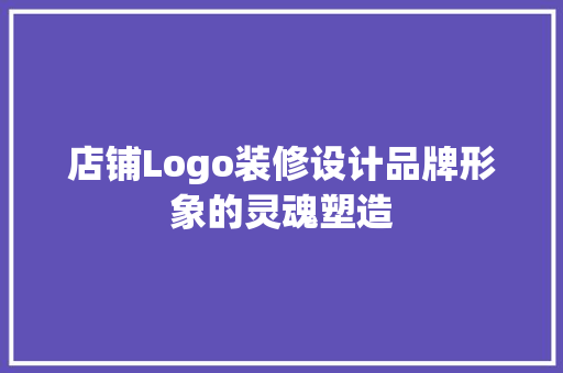 店铺Logo装修设计品牌形象的灵魂塑造