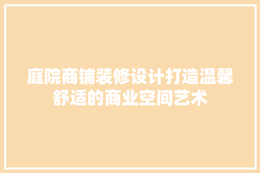 庭院商铺装修设计打造温馨舒适的商业空间艺术