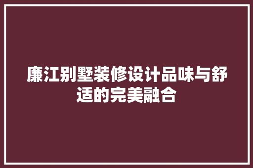 廉江别墅装修设计品味与舒适的完美融合