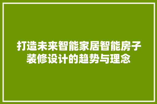 打造未来智能家居智能房子装修设计的趋势与理念