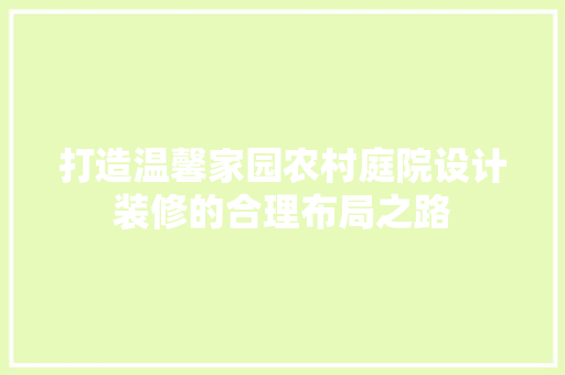 打造温馨家园农村庭院设计装修的合理布局之路