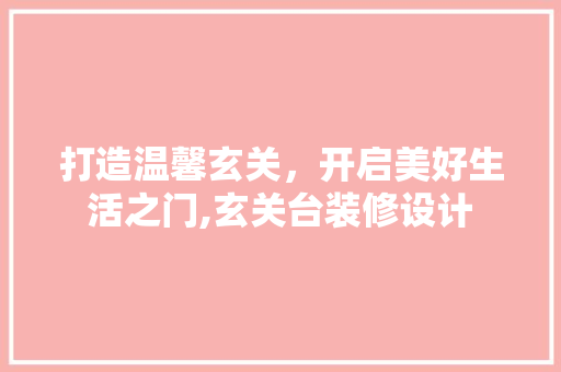 打造温馨玄关，开启美好生活之门,玄关台装修设计  第1张