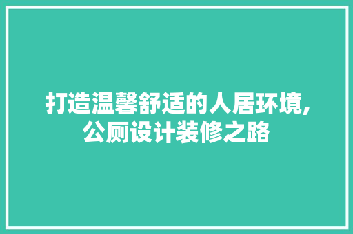 打造温馨舒适的人居环境,公厕设计装修之路 第1张 打造温馨舒适的人居环境,公厕设计装修之路 第1张