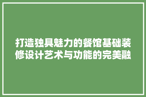 打造独具魅力的餐馆基础装修设计艺术与功能的完美融合