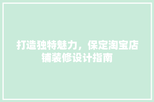 打造独特魅力，保定淘宝店铺装修设计指南