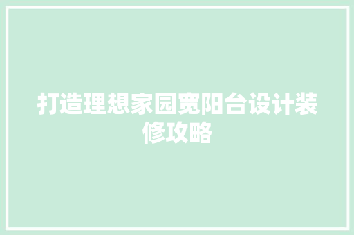 打造理想家园宽阳台设计装修攻略