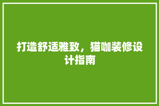 打造舒适雅致，猫咖装修设计指南
