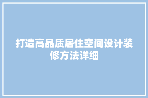 打造高品质居住空间设计装修方法详细