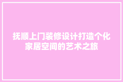 抚顺上门装修设计打造个化家居空间的艺术之旅