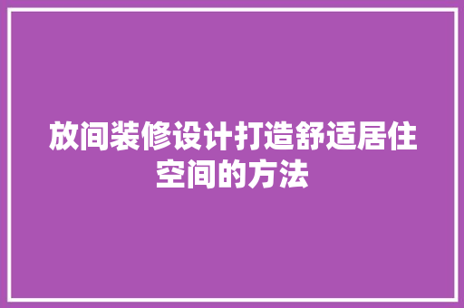 放间装修设计打造舒适居住空间的方法