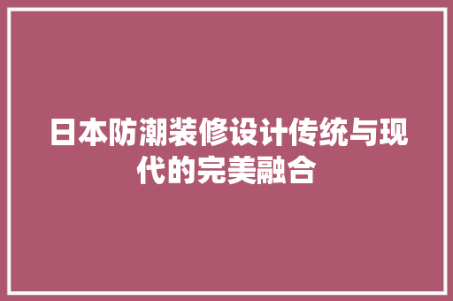日本防潮装修设计传统与现代的完美融合