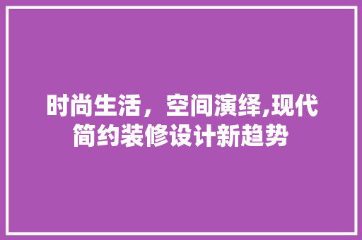 时尚生活，空间演绎,现代简约装修设计新趋势
