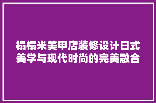 榻榻米美甲店装修设计日式美学与现代时尚的完美融合