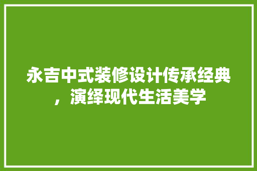 永吉中式装修设计传承经典，演绎现代生活美学