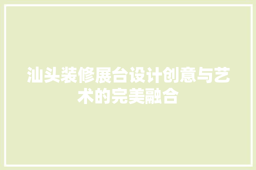 汕头装修展台设计创意与艺术的完美融合