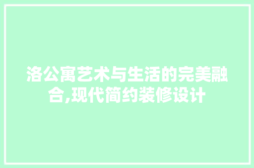 洛公寓艺术与生活的完美融合,现代简约装修设计