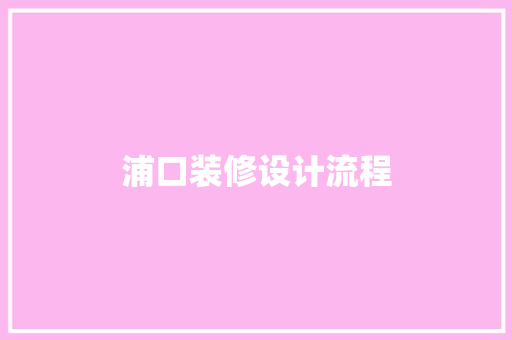 浦口装修设计流程