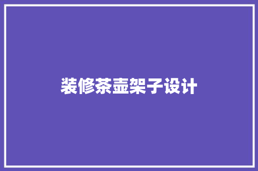 装修茶壶架子设计 第1张 装修茶壶架子设计 第1张