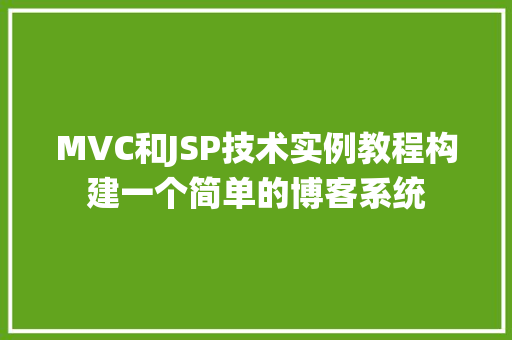 MVC和JSP技术实例教程构建一个简单的博客系统