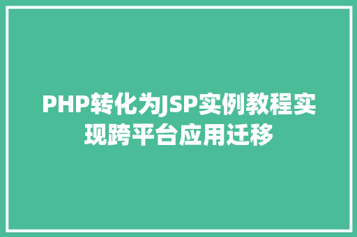 PHP转化为JSP实例教程实现跨平台应用迁移