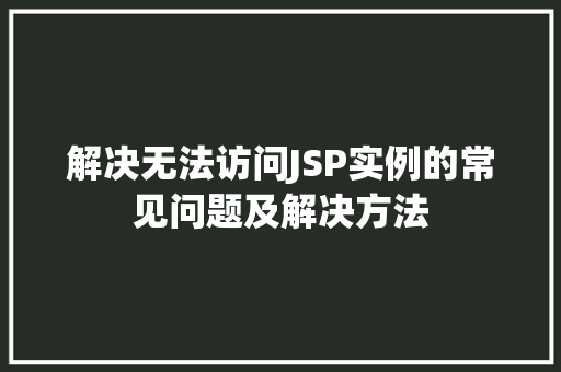 解决无法访问JSP实例的常见问题及解决方法