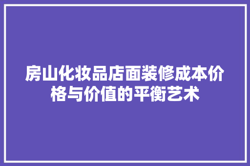 房山化妆品店面装修成本价格与价值的平衡艺术
