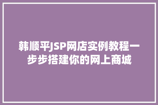韩顺平JSP网店实例教程一步步搭建你的网上商城