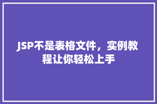 JSP不是表格文件，实例教程让你轻松上手