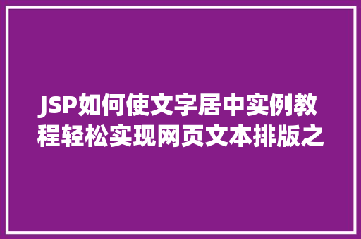 JSP如何使文字居中实例教程轻松实现网页文本排版之美