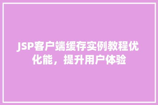 JSP客户端缓存实例教程优化能，提升用户体验