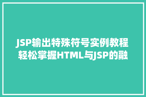 JSP输出特殊符号实例教程轻松掌握HTML与JSP的融合之美  第1张