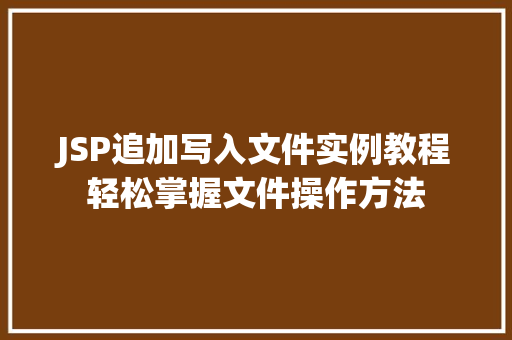 JSP追加写入文件实例教程轻松掌握文件操作方法