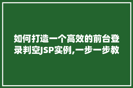如何打造一个高效的前台登录判空JSP实例,一步一步教你实现