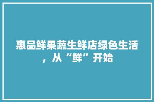 惠品鲜果蔬生鲜店绿色生活，从“鲜”开始