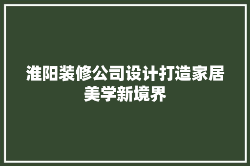 淮阳装修公司设计打造家居美学新境界