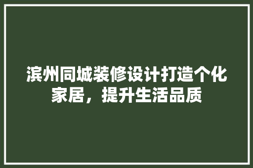 滨州同城装修设计打造个化家居，提升生活品质